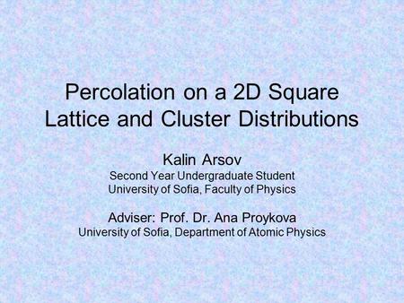 Percolation on a 2D Square Lattice and Cluster Distributions Kalin Arsov Second Year Undergraduate Student University of Sofia, Faculty of Physics Adviser: