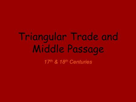 Triangular Trade and Middle Passage 17 th & 18 th Centuries.