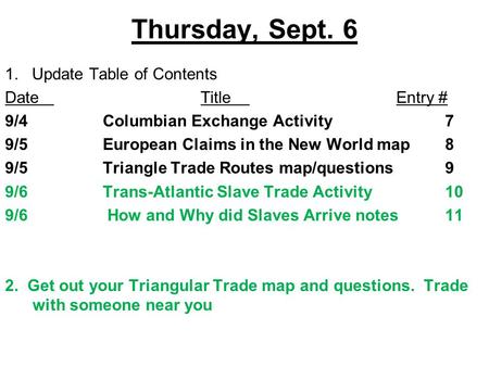 Thursday, Sept. 6 1. Update Table of Contents DateTitleEntry # 9/4Columbian Exchange Activity7 9/5European Claims in the New World map8 9/5Triangle Trade.