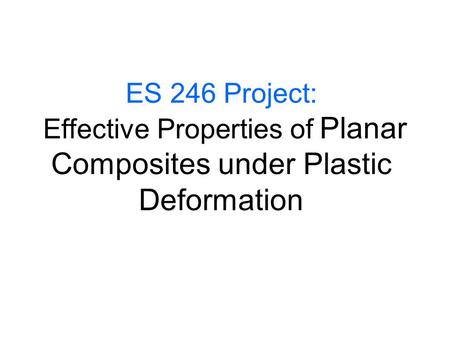 ES 246 Project: Effective Properties of Planar Composites under Plastic Deformation.