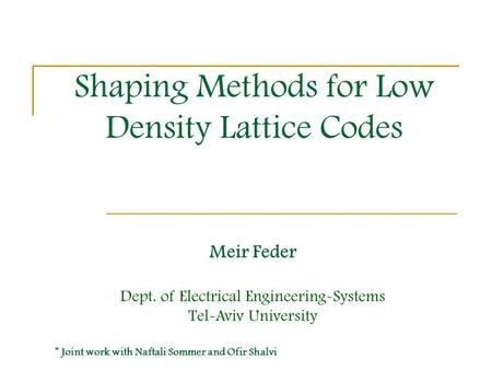 Shaping Methods for Low Density Lattice Codes Meir Feder Dept. of Electrical Engineering-Systems Tel-Aviv University * Joint work with Naftali Sommer and.