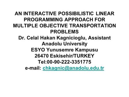AN INTERACTIVE POSSIBILISTIC LINEAR PROGRAMMING APPROACH FOR MULTIPLE OBJECTIVE TRANSPORTATION PROBLEMS Dr. Celal Hakan Kagnicioglu, Assistant Anadolu.