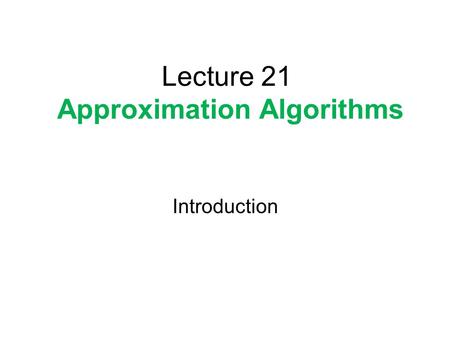 Lecture 21 Approximation Algorithms Introduction.