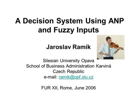 A Decision System Using ANP and Fuzzy Inputs Jaroslav Ramík Silesian University Opava School of Business Administration Karviná Czech Republic e-mail: