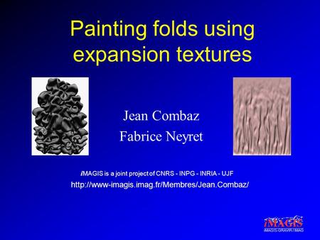 I MAGIS is a joint project of CNRS - INPG - INRIA - UJF iMAGIS-GRAVIR / IMAG Painting folds using expansion textures Jean Combaz Fabrice Neyret