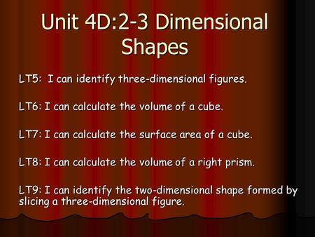 Unit 4D:2-3 Dimensional Shapes LT5: I can identify three-dimensional figures. LT6: I can calculate the volume of a cube. LT7: I can calculate the surface.