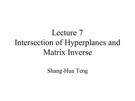 Lecture 7 Intersection of Hyperplanes and Matrix Inverse Shang-Hua Teng.