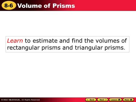 8-6 Volume of Prisms Learn to estimate and find the volumes of rectangular prisms and triangular prisms.