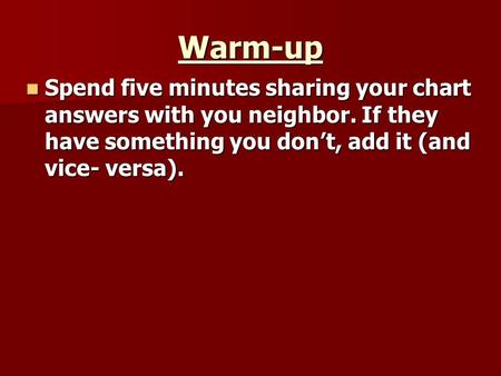 Warm-up Spend five minutes sharing your chart answers with you neighbor. If they have something you don’t, add it (and vice- versa). Spend five minutes.