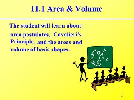 1 11.1 Area & Volume The student will learn about: area postulates, Cavalieri’s Principle, 1 and the areas and volume of basic shapes.