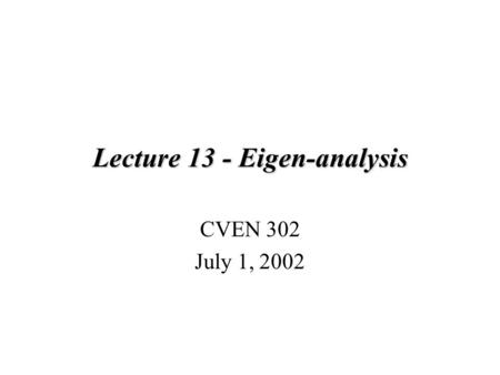 Lecture 13 - Eigen-analysis CVEN 302 July 1, 2002.