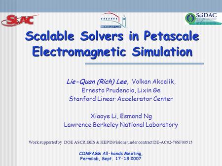 COMPASS All-hands Meeting, Fermilab, Sept. 17-18 2007 Scalable Solvers in Petascale Electromagnetic Simulation Lie-Quan (Rich) Lee, Volkan Akcelik, Ernesto.