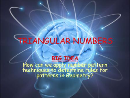 TRIANGULAR NUMBERS BIG IDEA How can we apply number pattern techniques to determine rules for patterns in Geometry?
