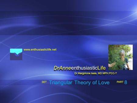 Www.enthusiasticlife.net Triangular Theory of Love PART SET Dr MargiAnne Isaia, MD MPH PCC-T DrAnneenthusiasticLife 8.