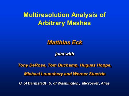 Multiresolution Analysis of Arbitrary Meshes Matthias Eck joint with Tony DeRose, Tom Duchamp, Hugues Hoppe, Michael Lounsbery and Werner Stuetzle Matthias.