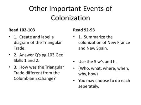 Other Important Events of Colonization Read 102-103 1. Create and label a diagram of the Triangular Trade. 2. Answer Q’s pg 103 Geo Skills 1 and 2. 3.