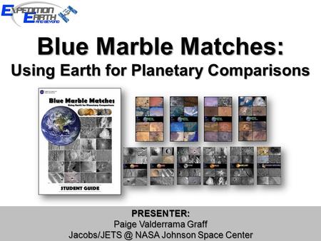 Blue Marble Matches: Using Earth for Planetary Comparisons PRESENTER: Paige Valderrama Graff NASA Johnson Space Center PRESENTER: Paige Valderrama.
