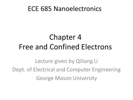 Chapter 4 Free and Confined Electrons Lecture given by Qiliang Li Dept. of Electrical and Computer Engineering George Mason University ECE 685 Nanoelectronics.