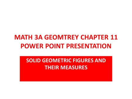 MATH 3A GEOMTREY CHAPTER 11 POWER POINT PRESENTATION SOLID GEOMETRIC FIGURES AND THEIR MEASURES.