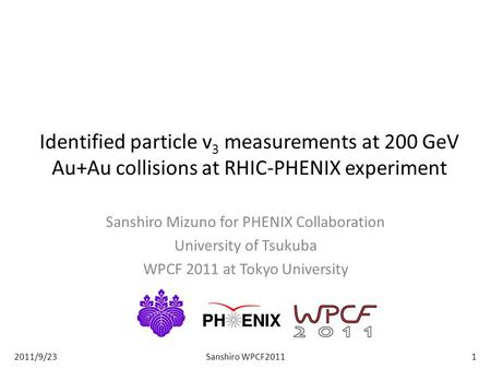 Identified particle v 3 measurements at 200 GeV Au+Au collisions at RHIC-PHENIX experiment Sanshiro Mizuno for PHENIX Collaboration University of Tsukuba.