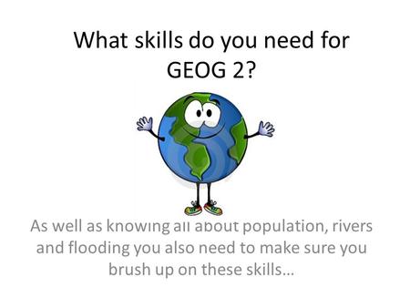 What skills do you need for GEOG 2? As well as knowing all about population, rivers and flooding you also need to make sure you brush up on these skills…