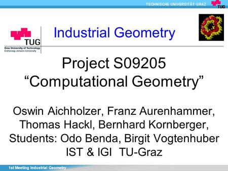 1st Meeting Industrial Geometry Project S09205 “Computational Geometry” Oswin Aichholzer, Franz Aurenhammer, Thomas Hackl, Bernhard Kornberger, Students: