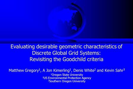 Evaluating desirable geometric characteristics of Discrete Global Grid Systems: Revisiting the Goodchild criteria Matthew Gregory 1, A Jon Kimerling 1,