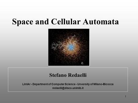 1 Stefano Redaelli LIntAr - Department of Computer Science - Unversity of Milano-Bicocca Space and Cellular Automata.