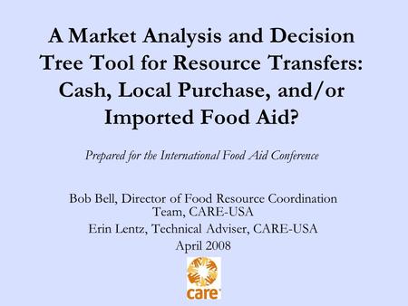 A Market Analysis and Decision Tree Tool for Resource Transfers: Cash, Local Purchase, and/or Imported Food Aid? Prepared for the International Food Aid.