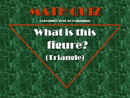 MATH QUIZ Copyright © 2010 by Gamehinge What is this figure? (Triangle)