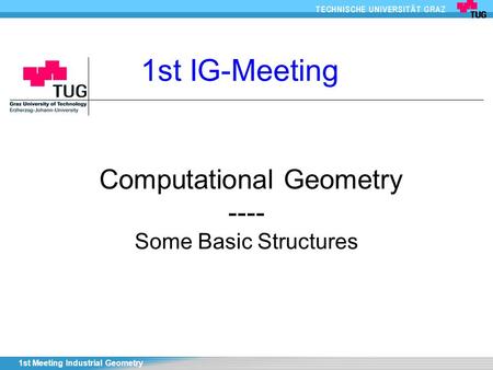 1st Meeting Industrial Geometry Computational Geometry ---- Some Basic Structures 1st IG-Meeting.