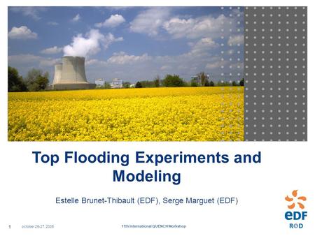 October 25-27, 2005 11th International QUENCH Workshop 1 Top Flooding Experiments and Modeling Estelle Brunet-Thibault (EDF), Serge Marguet (EDF)