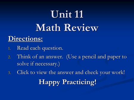 Unit 11 Math Review Directions: 1. Read each question. 2. Think of an answer. (Use a pencil and paper to solve if necessary.) 3. Click to view the answer.