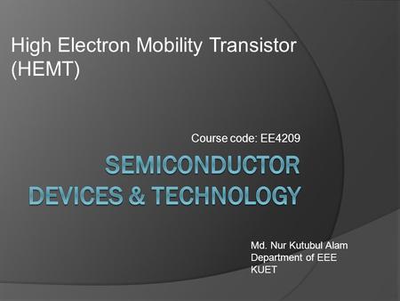 Course code: EE4209 Md. Nur Kutubul Alam Department of EEE KUET High Electron Mobility Transistor (HEMT)