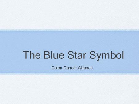 The Blue Star Symbol Colon Cancer Alliance. What is it? Emblem for the nation’s second- leading cancer killer; Colon Cancer Symbol of hope for a colon.