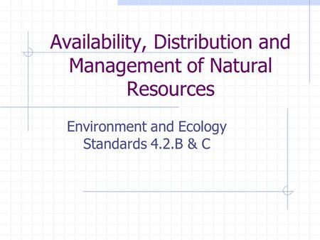 Availability, Distribution and Management of Natural Resources Environment and Ecology Standards 4.2.B & C.