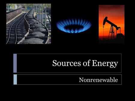 Sources of Energy Nonrenewable. Sources of Energy  Learning Standard  ENGR-EP-1. Students will utilize the ideas of energy, work, power, and force to.