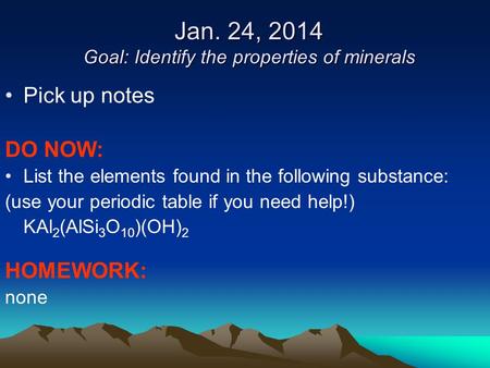 Jan. 24, 2014 Goal: Identify the properties of minerals Pick up notes DO NOW: List the elements found in the following substance: (use your periodic table.