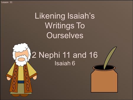 Lesson 31 Likening Isaiah’s Writings To Ourselves 2 Nephi 11 and 16 Isaiah 6.