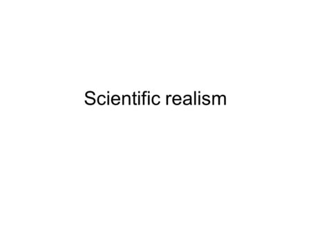Scientific realism. Varieties of (the problem of) realism Ontological: is there a mind-independent world? Epistemological: can we know something about.