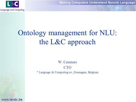 Www.landc.be Ontology management for NLU: the L&C approach W. Ceusters CTO * Language & Computing nv, Zonnegem, Belgium.