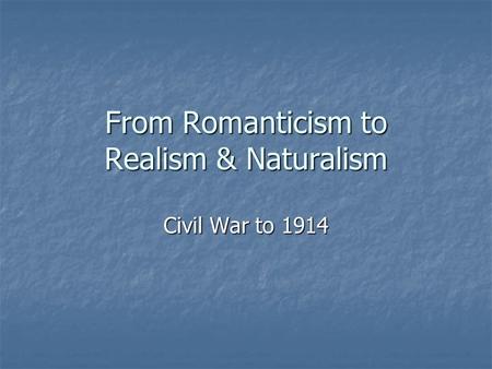 From Romanticism to Realism & Naturalism Civil War to 1914.