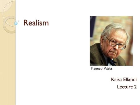 Realism Kenneth Waltz Kaisa Ellandi Lecture 2.