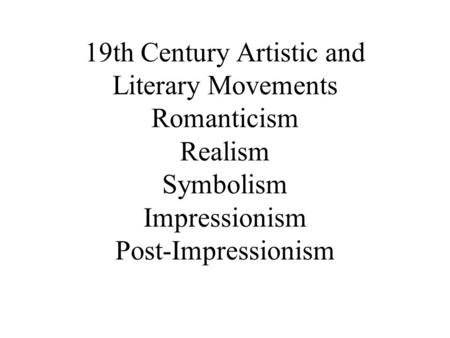 19th Century Artistic and Literary Movements Romanticism Realism Symbolism Impressionism Post-Impressionism.