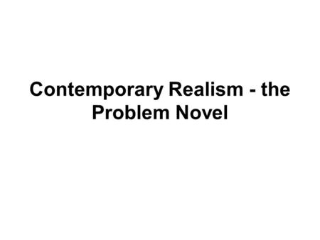 Contemporary Realism - the Problem Novel. Experientially True: An author’s honest attempt to depict people in ordinary situations without sentimentality.