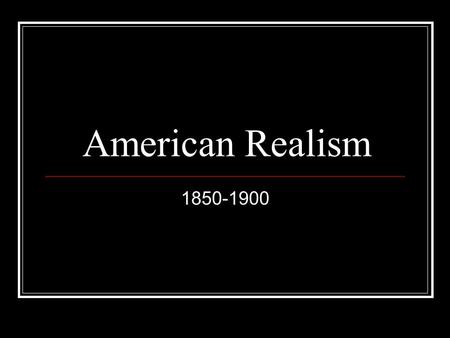 American Realism 1850-1900. The Catalyst The era’s origins lie in the increasing tension between the North and South The Civil War prompted a shift in.
