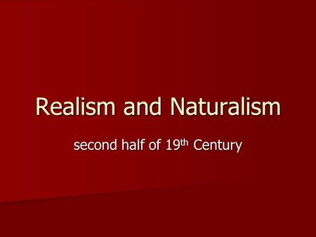 Realism and Naturalism second half of 19 th Century.