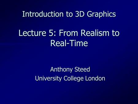 Introduction to 3D Graphics Lecture 5: From Realism to Real-Time Anthony Steed University College London.