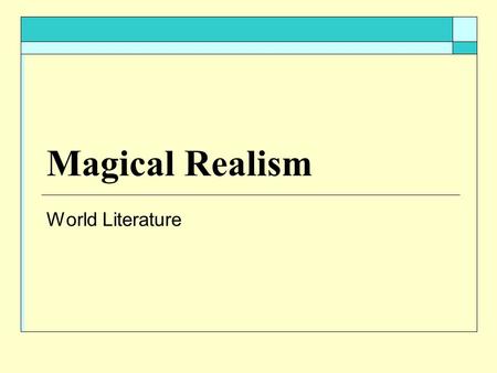 Magical Realism World Literature. Magical Realism  Frame or surface of the work may be conventionally realistic, but contrasting elements invade the.