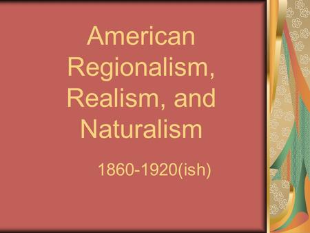 American Regionalism, Realism, and Naturalism 1860-1920(ish)